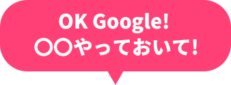 OK Google!〇〇やっておいて!