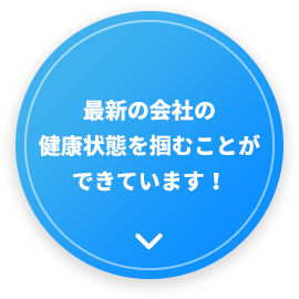 最新の会社の健康状態を掴むことができています！