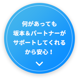 何があっても坂本&パートナーがサポートしてくれるから安心！
