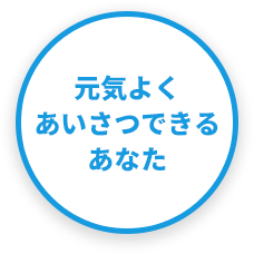 元気よくあいさつできるあなた