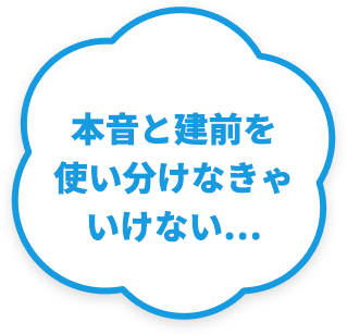 本音と建前を使い分けなきゃいけない…