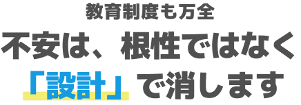 教育制度も万全。不安は、根性ではなく「設計」で消します