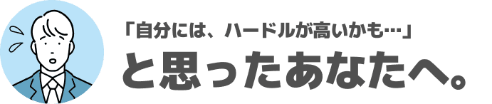 「自分には、ハードルが高いかも…」と思ったあなたへ。