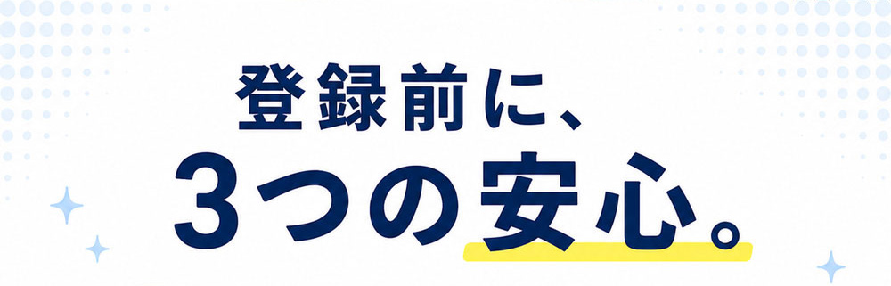 登録前に、 3つの安心。